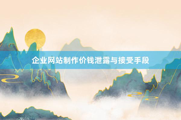 企业网站制作价钱泄露与接受手段