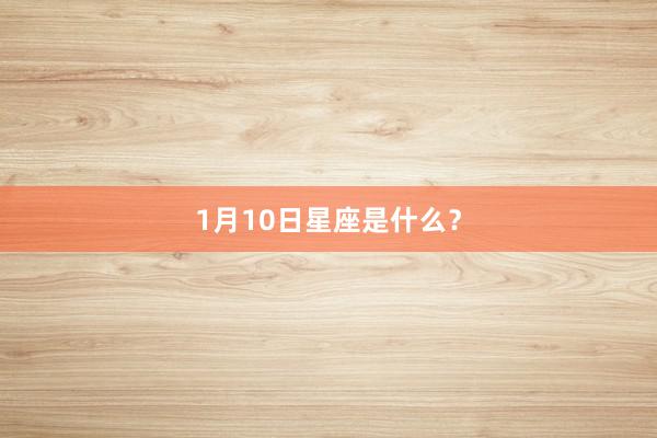 1月10日星座是什么？