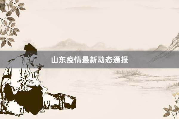 山东疫情最新动态通报