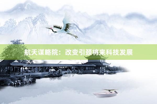 航天谋略院：改变引颈将来科技发展