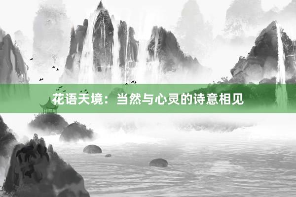 花语天境：当然与心灵的诗意相见