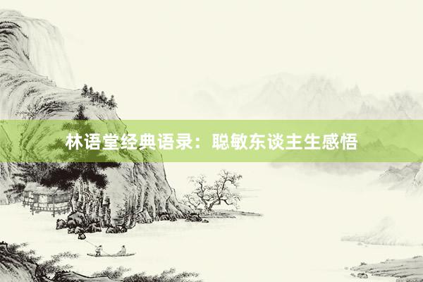 林语堂经典语录：聪敏东谈主生感悟